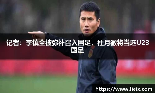 记者：李镇全被弥补召入国足，杜月徵将当选U23国足