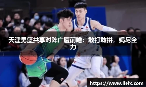 天津男篮共享对阵广厦前瞻：敢打敢拼，竭尽全力