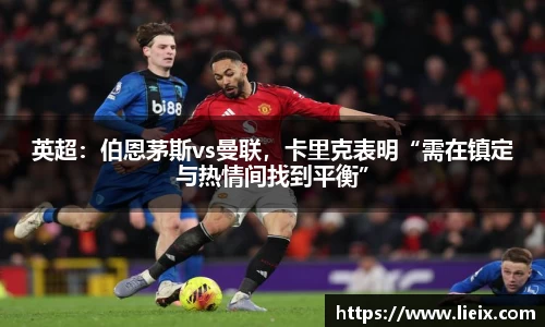 英超：伯恩茅斯vs曼联，卡里克表明“需在镇定与热情间找到平衡”